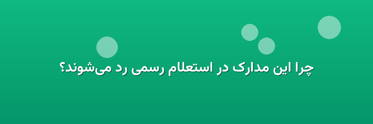 چرا این مدارک در استعلام رسمی رد می‌شوند؟